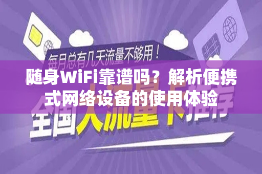 随身WiFi靠谱吗？解析便携式网络设备的使用体验