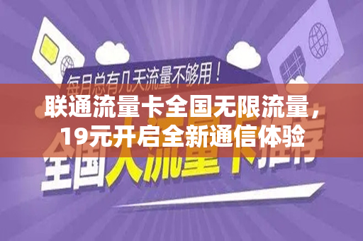 联通流量卡全国无限流量，19元开启全新通信体验