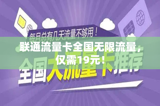 联通流量卡全国无限流量，仅需19元！