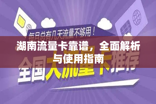 湖南流量卡靠谱，全面解析与使用指南