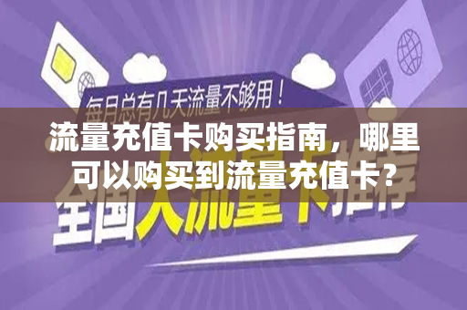 流量充值卡购买指南，哪里可以购买到流量充值卡？