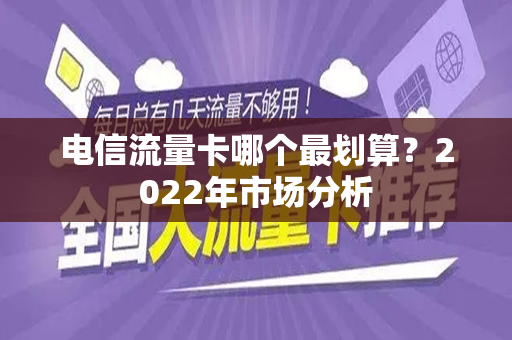 电信流量卡哪个最划算？2022年市场分析