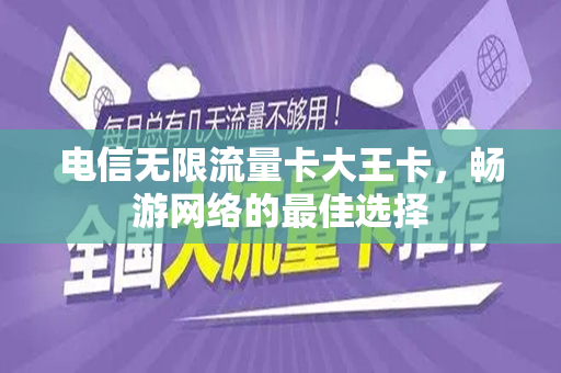 电信无限流量卡大王卡，畅游网络的最佳选择
