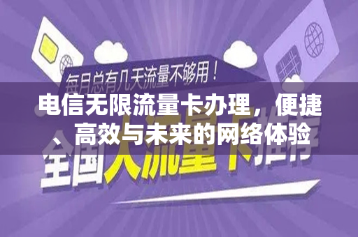 电信无限流量卡办理，便捷、高效与未来的网络体验