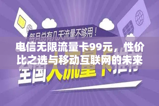 电信无限流量卡99元，性价比之选与移动互联网的未来