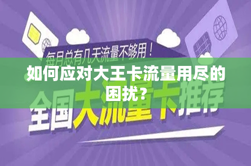 如何应对大王卡流量用尽的困扰？
