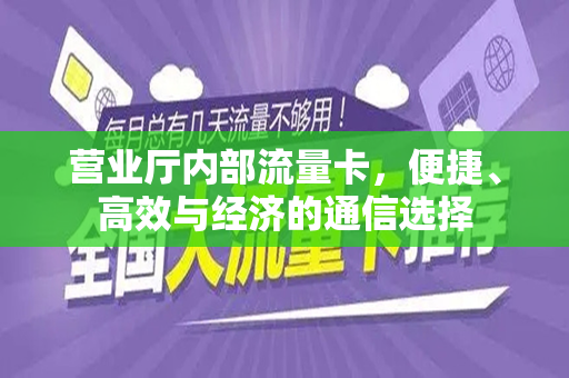 营业厅内部流量卡，便捷、高效与经济的通信选择