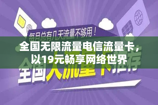 全国无限流量电信流量卡，以19元畅享网络世界