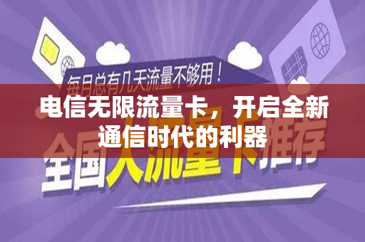 电信无限流量卡，开启全新通信时代的利器