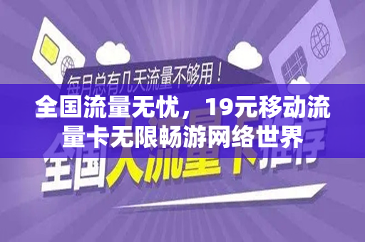 全国流量无忧，19元移动流量卡无限畅游网络世界