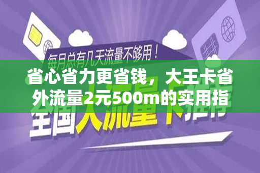 省心省力更省钱，大王卡省外流量2元500m的实用指南