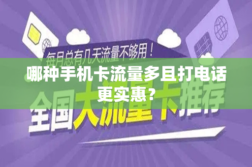 哪种手机卡流量多且打电话更实惠？