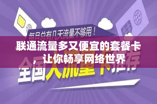 联通流量多又便宜的套餐卡，让你畅享网络世界