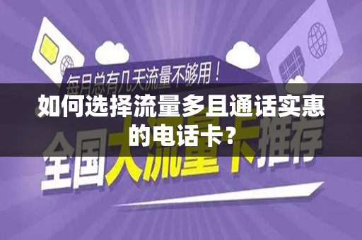 如何选择流量多且通话实惠的电话卡？