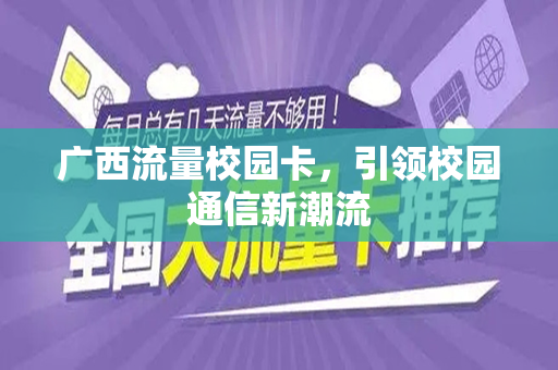 广西流量校园卡，引领校园通信新潮流