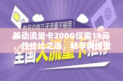 移动流量卡200G仅需19元，性价比之选，畅享网络世界