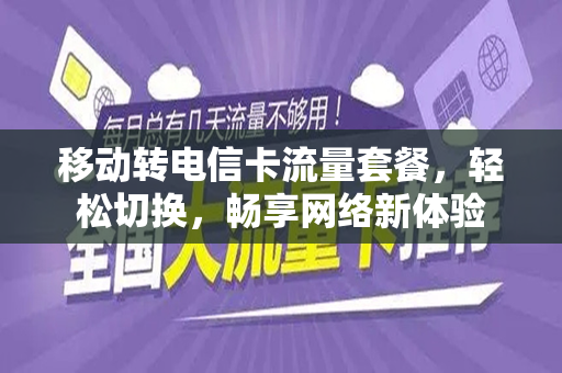 移动转电信卡流量套餐，轻松切换，畅享网络新体验