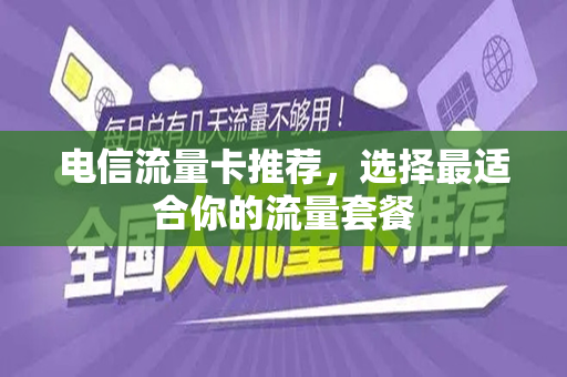 电信流量卡推荐，选择最适合你的流量套餐