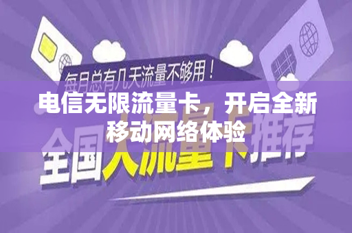 电信无限流量卡，开启全新移动网络体验
