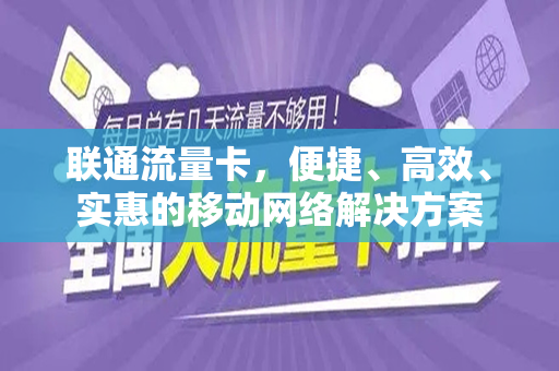 联通流量卡，便捷、高效、实惠的移动网络解决方案