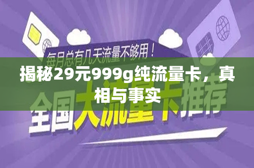 揭秘29元999g纯流量卡，真相与事实