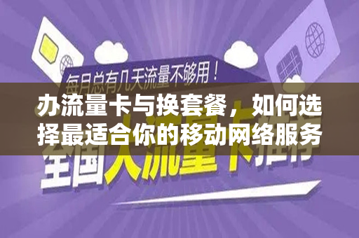 办流量卡与换套餐，如何选择最适合你的移动网络服务