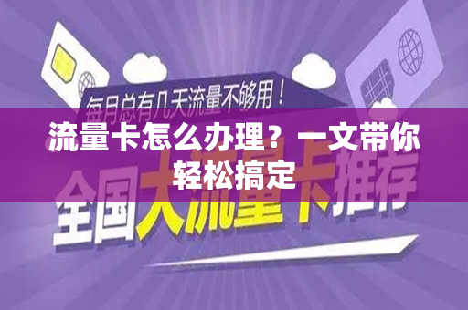 流量卡怎么办理？一文带你轻松搞定