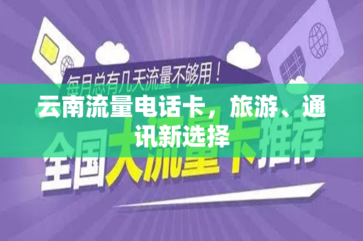 云南流量电话卡，旅游、通讯新选择
