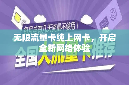 无限流量卡纯上网卡，开启全新网络体验