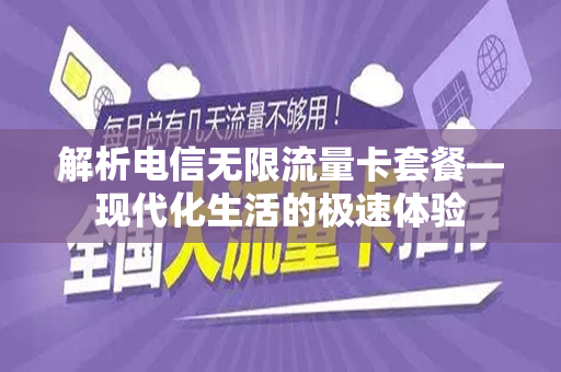 解析电信无限流量卡套餐—现代化生活的极速体验