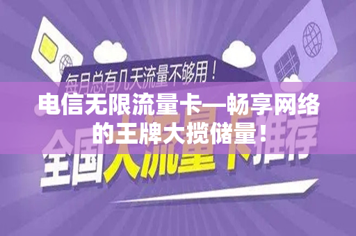 电信无限流量卡—畅享网络的王牌大揽储量！