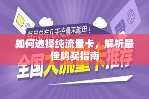 如何选择纯流量卡，解析最佳购买指南