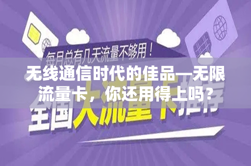 无线通信时代的佳品—无限流量卡，你还用得上吗？
