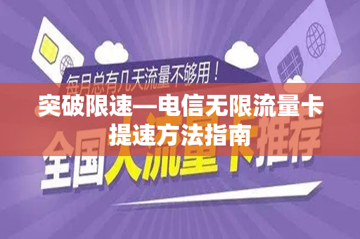 突破限速—电信无限流量卡提速方法指南