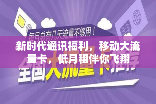 新时代通讯福利，移动大流量卡，低月租伴你飞翔