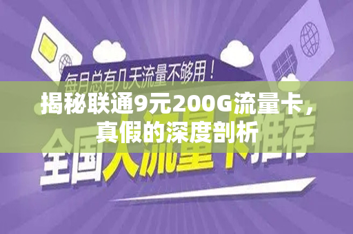 揭秘联通9元200G流量卡，真假的深度剖析