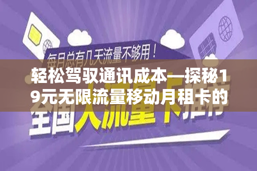 轻松驾驭通讯成本—探秘19元无限流量移动月租卡的背后魅力