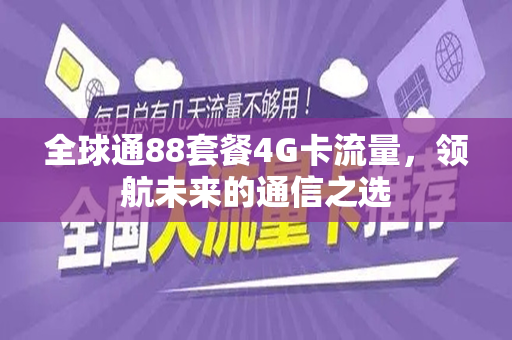 全球通88套餐4G卡流量，领航未来的通信之选