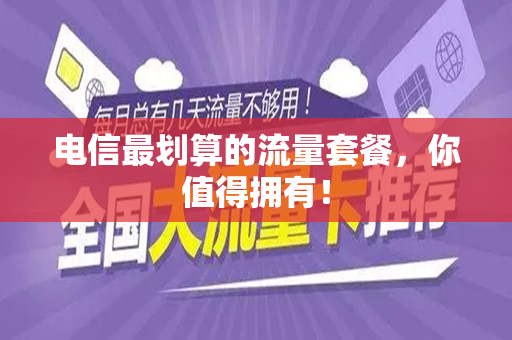 电信最划算的流量套餐，你值得拥有！