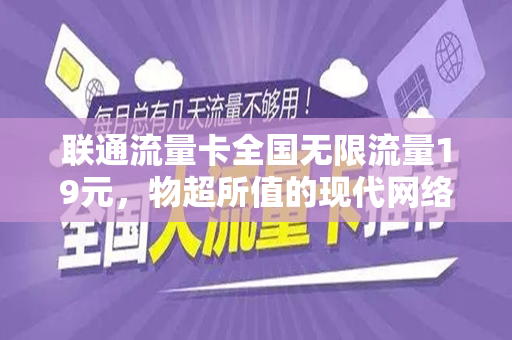 联通流量卡全国无限流量19元，物超所值的现代网络首选