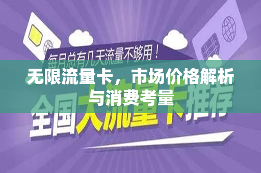 无限流量卡，市场价格解析与消费考量