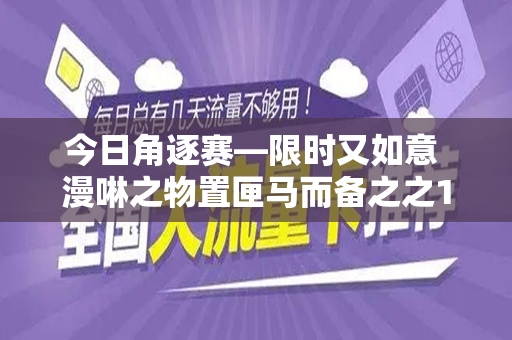 今日角逐赛—限时又如意 漫啉之物置匣马而备之之19元移动无限流量卡
