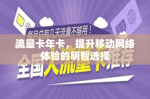 流量卡年卡，提升移动网络体验的明智选择