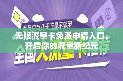 无限流量卡免费申请入口，开启你的流量新纪元