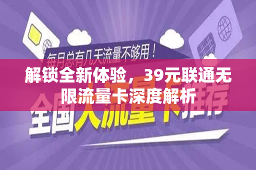 解锁全新体验，39元联通无限流量卡深度解析