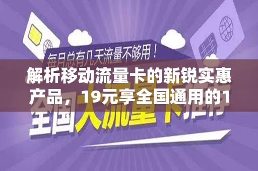解析移动流量卡的新锐实惠产品，19元享全国通用的100G移动流量卡