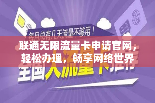 联通无限流量卡申请官网，轻松办理，畅享网络世界