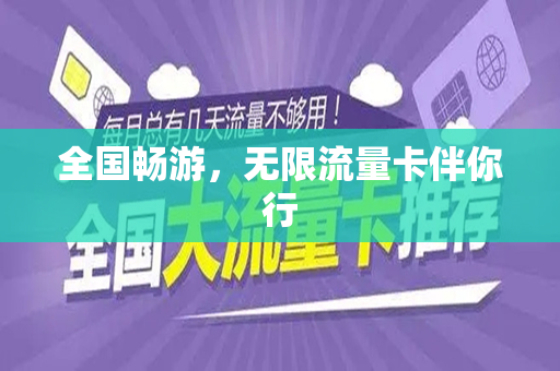 全国畅游，无限流量卡伴你行