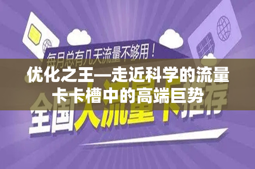 优化之王—走近科学的流量卡卡槽中的高端巨势