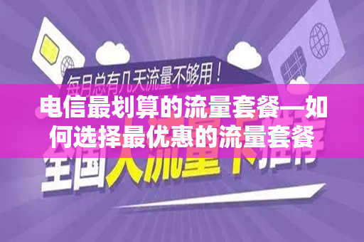 电信最划算的流量套餐—如何选择最优惠的流量套餐
